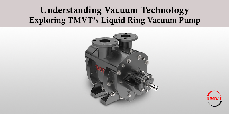 Understanding-Vacuum-Technology-Exploring-TMVT’s-Liquid-Ring-Vacuum-Pump.jpg