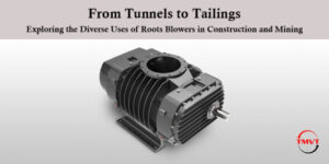 From Tunnels to Tailings: Exploring the Diverse Uses of Roots Blowers in Construction and Mining