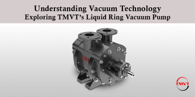 Understanding Vacuum Technology: Exploring TMVT’s Liquid Ring Vacuum Pump